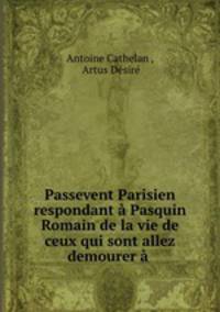 Passevent Parisien respondant a Pasquin Romain de la vie de ceux qui sont allez demourer a .