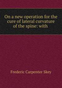 On a new operation for the cure of lateral curvature of the spine: with .