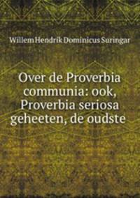Over de Proverbia communia: ook, Proverbia seriosa geheeten, de oudste .