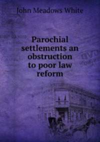 Parochial settlements an obstruction to poor law reform