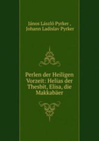 Perlen der Heiligen Vorzeit: Helias der Thesbit, Elisa, die Makkabaer