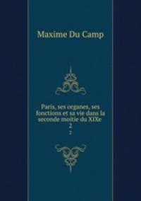 Paris, ses organes, ses fonctions et sa vie dans la seconde moitie du XIXe .. 2