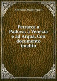 Petrarca a Padova: a Venezia e ad Arqua. Con documento inedito