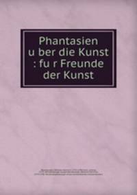 Phantasien u?ber die Kunst : fu?r Freunde der Kunst