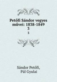 Petofi Sandor vegyes muvei: 1838-1849