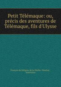 Petit Telemaque: ou, precis des aventures de Telemaque, fils d