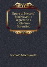 Opere di Niccolo? Machiavelli : segretario e cittadino fiorentino