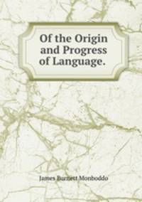 Of the Origin and Progress of Language. .