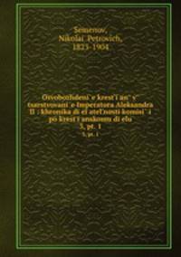 Освобождене крестьян в царствование императора Александра II: хроника деятельности комисии? по крестьянскому делу. 3, pt. 1
