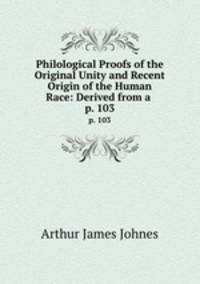 Philological Proofs of the Original Unity and Recent Origin of the Human Race: Derived from a .. p. 103