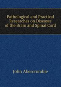 Pathological and Practical Researches on Diseases of the Brain and Spinal Cord