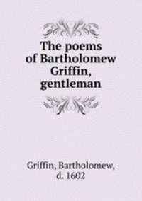 The poems of Bartholomew Griffin, gentleman