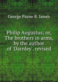 Philip Augustus; or, The brothers in arms, by the author of 