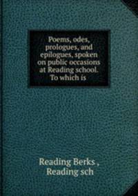 Poems, odes, prologues, and epilogues, spoken on public occasions at Reading school. To which is .