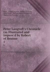 Peter Langtoft`s Chronicle: (as Illustrated and Improv`d by Robert of Brunne .. 1