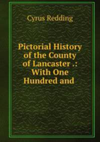 Pictorial History of the County of Lancaster .: With One Hundred and .