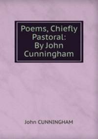 Poems, Chiefly Pastoral: By John Cunningham