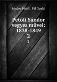 Petofi Sandor vegyes muvei: 1838-1849