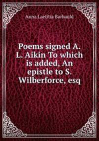 Poems signed A.L. Aikin To which is added, An epistle to S. Wilberforce, esq