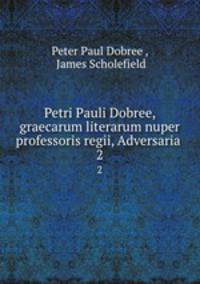 Petri Pauli Dobree, graecarum literarum nuper professoris regii, Adversaria .. 2