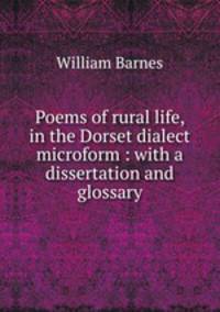 Poems of rural life, in the Dorset dialect microform : with a dissertation and glossary