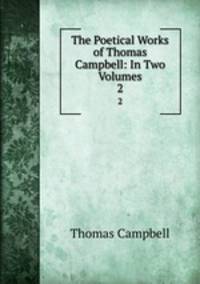 The Poetical Works of Thomas Campbell: In Two Volumes. 2