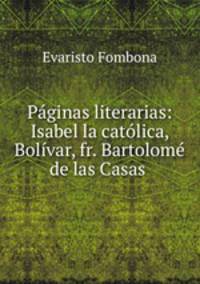 Paginas literarias: Isabel la catolica, Bolivar, fr. Bartolome de las Casas .