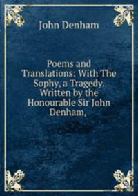Poems and Translations: With The Sophy, a Tragedy. Written by the Honourable Sir John Denham, .