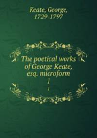 The poetical works of George Keate, esq. microform. 1