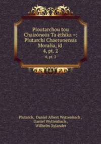 Ploutarchou tou Chairnes Ta thika =: Plutarchi Chaeronensis Moralia, id .. 4, pt. 2