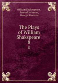 The Plays of William Shakspeare .. 8