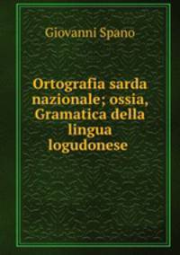 Ortografia sarda nazionale; ossia, Gramatica della lingua logudonese .