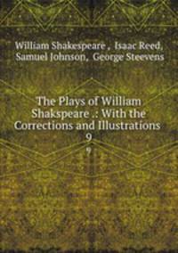 The Plays of William Shakspeare .: With the Corrections and Illustrations .. 9