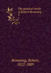 The poetical works of Robert Browning . 5