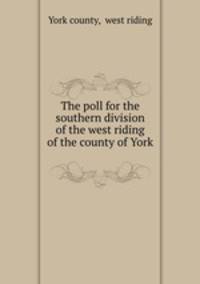 The poll for the southern division of the west riding of the county of York .