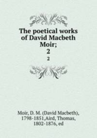 The poetical works of David Macbeth Moir;. 2