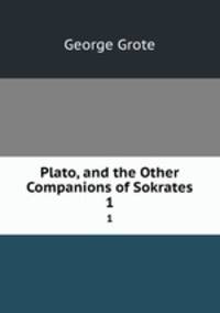 Plato, and the Other Companions of Sokrates. 1