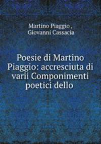 Poesie di Martino Piaggio: accresciuta di varii Componimenti poetici dello .