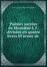 Poesies sacrees de Monsieur L F: divisees en quatre livres Et ornee de .