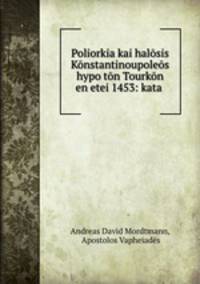 Poliorkia kai halosis Konstantinoupoleos hypo ton Tourkon en etei 1453: kata .