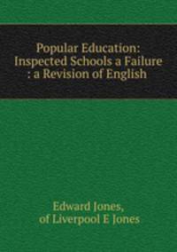 Popular Education: Inspected Schools a Failure : a Revision of English .