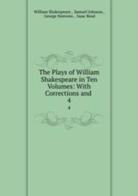The Plays of William Shakespeare in Ten Volumes: With Corrections and .. 4