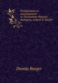 Prolegomena et annotationem in Theaetetum Platonis dialogum, scripsit D. Burger