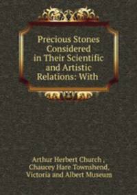 Precious Stones Considered in Their Scientific and Artistic Relations: With .