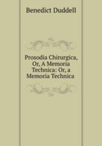 Prosodia Chirurgica, Or, A Memoria Technica: Or, a Memoria Technica .