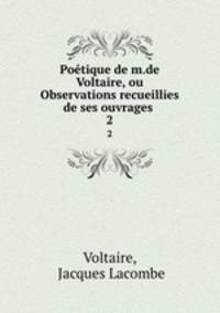 Potique de m.de Voltaire, ou Observations recueillies de ses ouvrages .. 2