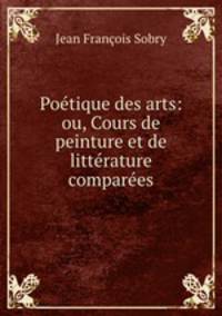 Poetique des arts: ou, Cours de peinture et de litterature comparees