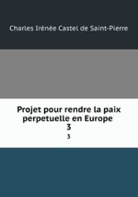 Projet pour rendre la paix perpetuelle en Europe .. 3