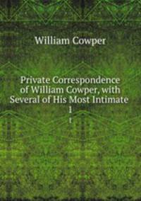 Private Correspondence of William Cowper, with Several of His Most Intimate .. 1