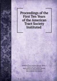 Proceedings of the First Ten Years of the American Tract Society Instituted .